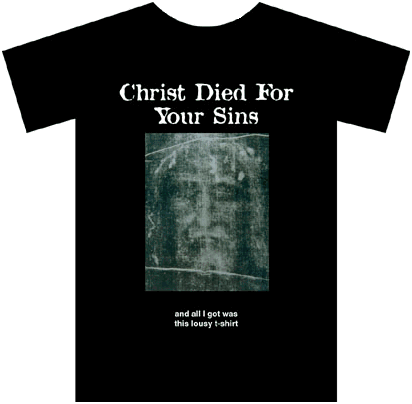[Christ died for your sins... and all I got was this lousy t-shirt]